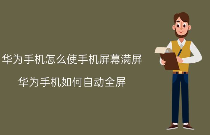 华为手机怎么使手机屏幕满屏 华为手机如何自动全屏？